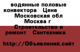 водянные половые конвектора › Цена ­ 1 000 - Московская обл., Москва г. Строительство и ремонт » Сантехника   